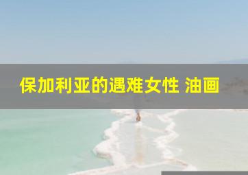 保加利亚的遇难女性 油画